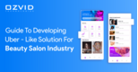 A Comprehensive Guide to developing Uber-like Solution for Beauty Salon Industry