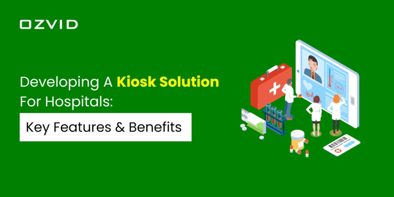 Developing A Kiosk Solution For Hospitals: Key Features And Benefits