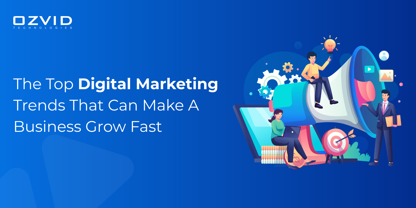 The Top Digital Marketing Trends That Can Make A Business Grow Fast