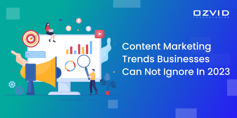 Content Marketing Trends Businesses Can Not Ignore In 2023