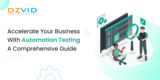 Accelerate Your Business With Automation Testing: A Comprehensive Guide