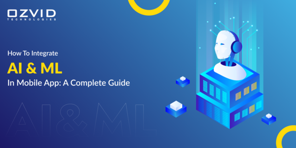 How To Integrate AI & ML In Mobile App: A complete Guide