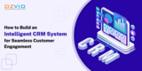 How to Build an Intelligent CRM System for Seamless Customer Engagement