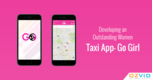 Developing an Outstanding Women Taxi App- Go Girl